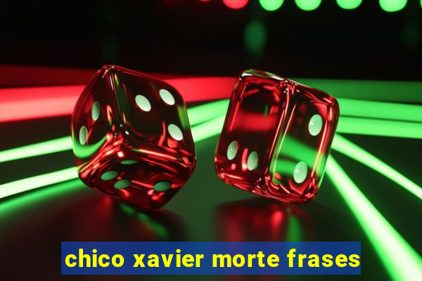 chico xavier morte frases